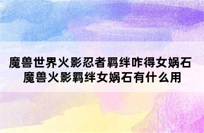 魔兽世界火影忍者羁绊咋得女娲石 魔兽火影羁绊女娲石有什么用